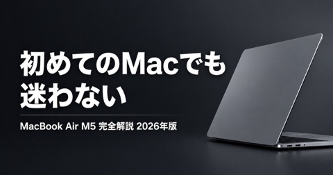 【2026年版】MacBook Air M5とは？専門用語なしで徹底解説——初めてのMacでも「買ってよかった」と思える