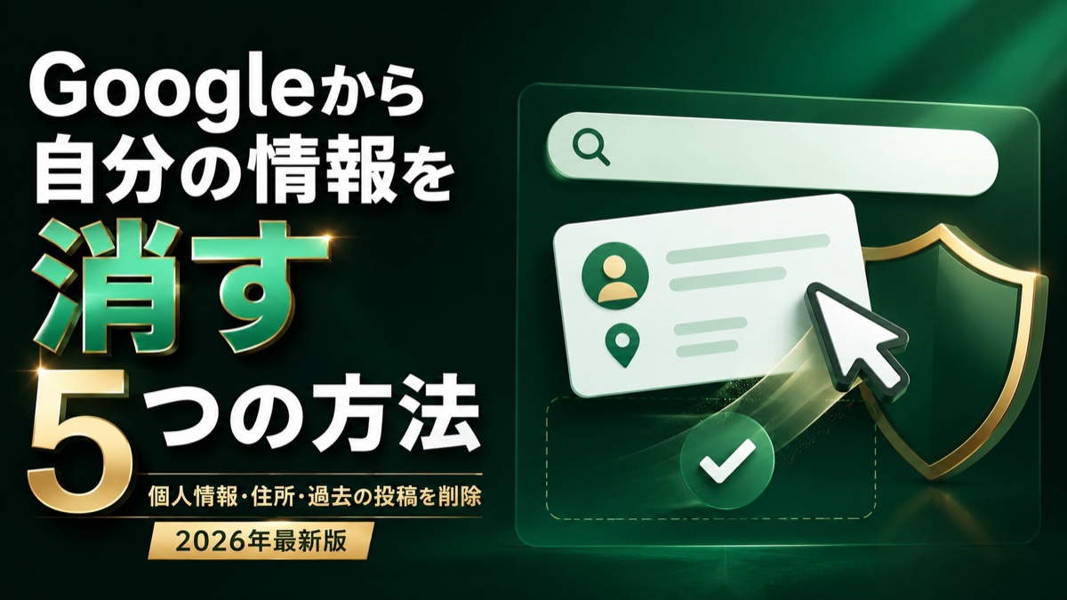 Googleから自分の情報を消す5つの方法——個人情報・住所・過去の投稿を削除するガイド【2026年版】