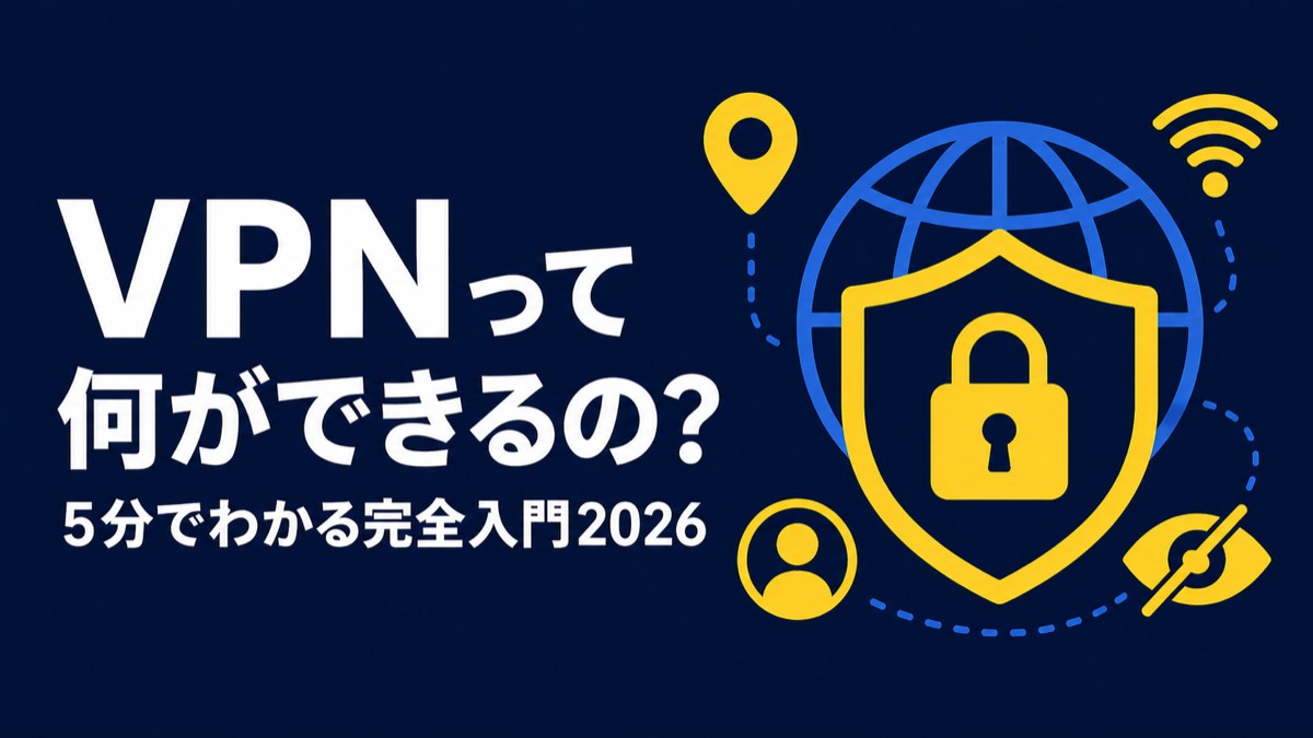 VPNって何ができるの？難しい説明ゼロ・5分で全部わかる完全入門ガイド【2026年版】