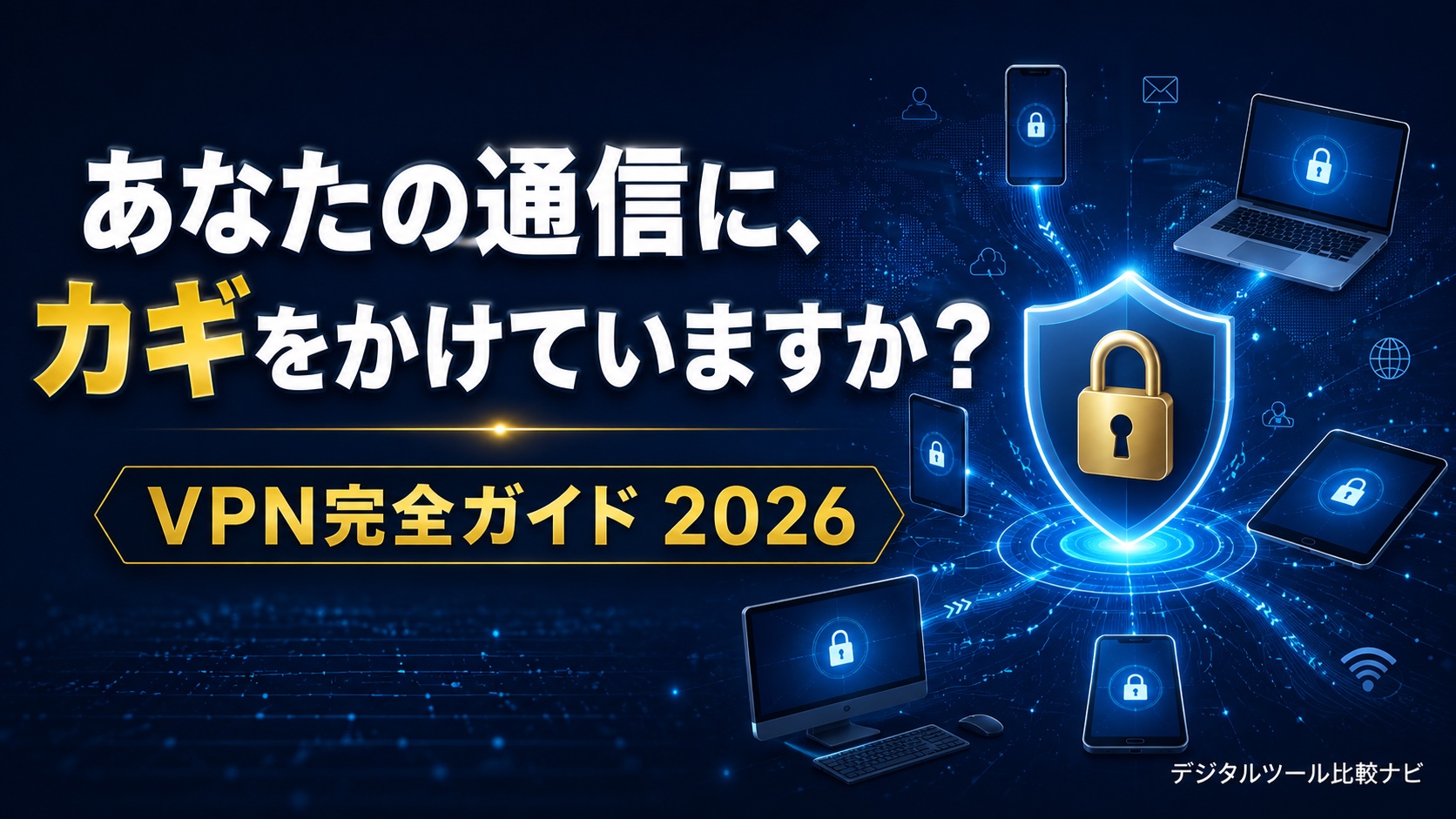 あなたの通信に、カギはかかっていますか？VPN完全ガイド2026