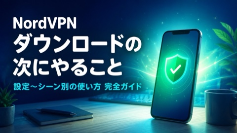 NordVPNをダウンロードしたら次は何をする？設定からシーン別の使い方まで完全解説【2026年版】
